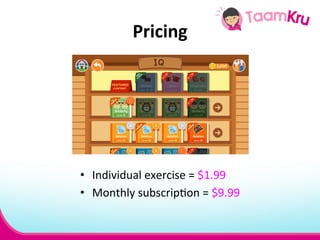 Pricing 
• Individual 
exercise 
= 
$1.99 
• Monthly 
subscrip.on 
= 
$9.99 
 