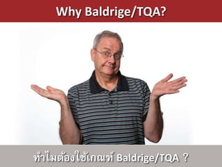 Why Baldrige/TQA?




ทาไมต้องใช้เกณฑ์ Baldrige/TQA ?
 