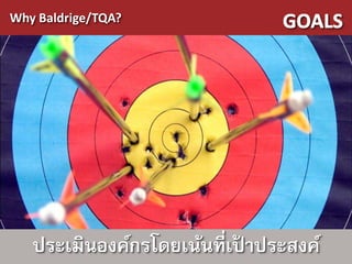 Why Baldrige/TQA?




   ประเมินองค์กรโดยเน้นที่เปาประสงค์
                            ้
 
