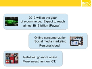 2013 will be the year
of e-commerce. Expect to reach
  almost Bt15 billion (Paypal)


         Online consumerization
    ...