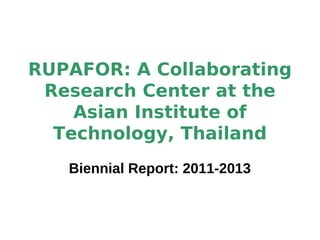 RUPAFOR: A Collaborating
Research Center at the
Asian Institute of
Technology, Thailand
Biennial Report: 2011-2013

 