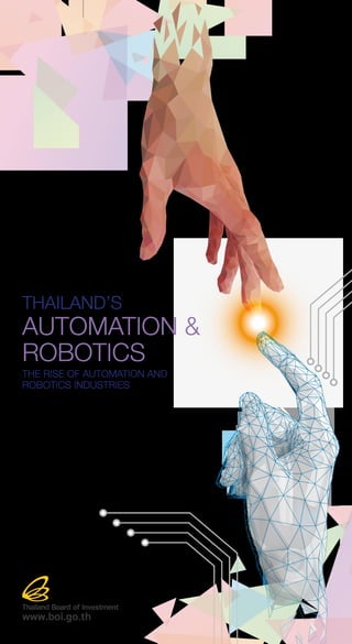 THAILAND’S
AUTOMATION &
ROBOTICS
THE RISE OF AUTOMATION AND
ROBOTICS INDUSTRIES
Thailand Board of Investment
www.boi.go.th
 
