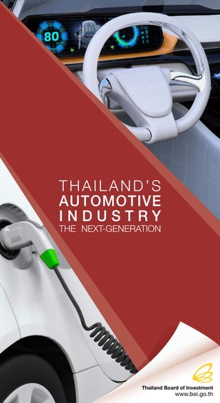 THAILAND’S
AUTOMOTIVE
I N D U S T R Y
THE NEXT-GENERATION
Thailand Board of Investment
www.boi.go.th
 
