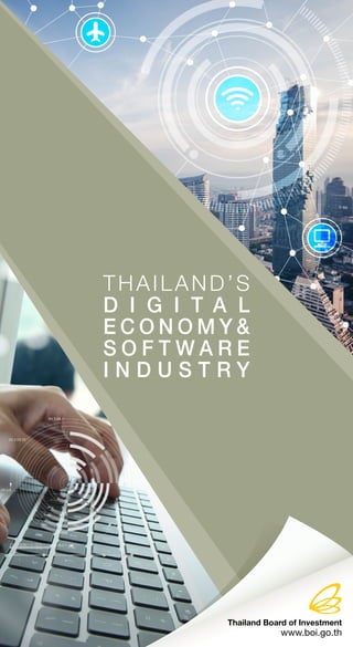THAILAND’S
D I G I T A L
E C O N O M Y &
S O F T W A R E
I N D U S T R Y
Thailand Board of Investment
www.boi.go.th
 