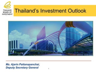 Ms. Ajarin Pattanapanchai,
Deputy Secretary General 1
Thailand’s Investment Outlook
 