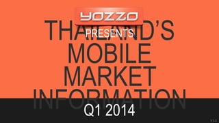 THAILAND’S 
MOBILE 
MARKET 
INFORMATION Q1 2014 
Presentation by Yozzo Co.,Ltd.  www.yozzo.com  April, 2014 
V 1.2 
PRESENTS 
 