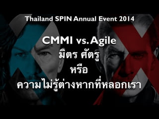 Thailand SPIN Annual Event 2014
CMMI vs.Agile
มิตร ศัตรู
หรือ
ความไม่รู้ต่างหากที่หลอกเรา
 