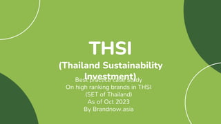 THSI
(Thailand Sustainability
Investment)
Best practice case study
On high ranking brands in THSI
(SET of Thailand)
As of Oct 2023
By Brandnow.asia
 
