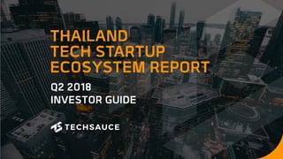 Q2 2018
INVESTOR GUIDE
THAILAND
TECH STARTUP
ECOSYSTEM REPORT
 