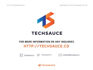 HTTP://TECHSAUCE.CO
techsauce.co TechsauceTH
FOR MORE INFORMATION OR ANY INQUIRIES
COPYRIGHT 2017 TECHSAUCE CO.,LTD
HTTP://TECHSAUCE.CO
contact@techsauce.co
 
