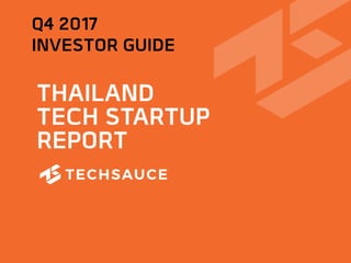 THAILAND
TECH STARTUP
REPORT
Q4 2017
INVESTOR GUIDE
 