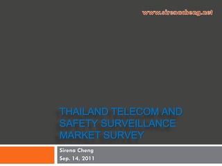 THAILAND TELECOM AND
SAFETY SURVEILLANCE
MARKET SURVEY
Sirena Cheng
Sep. 14, 2011
 