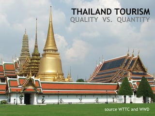 THAILAND TOURISM QUALITY VS. QUANTITY
THAILAND TOURISM
QUALITY VS. QUANTITY
source WTTC and WWD
 