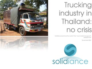 Trucking
      industry in
       Thailand:
         no crisis
Solidiance examines the current Thai truck market and growth
                                                perspectives

                                            November 2009
 