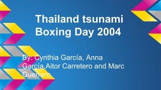 Thailand tsunami
Boxing Day 2004
By: Cynthia García, Anna
García,Aitor Carretero and Marc
Guerrero.
 