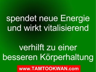 spendet neue Energie und wirkt vitalisierend verhilft zu einer besseren Körperhaltung 