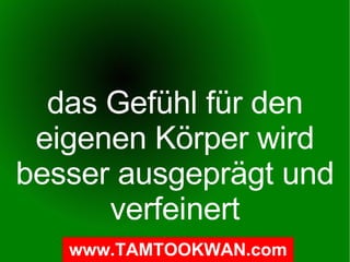 das Gefühl für den eigenen Körper wird besser ausgeprägt und verfeinert 