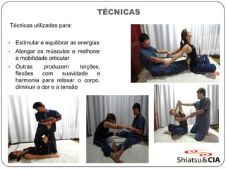 TÉCNICAS
Técnicas utilizadas para:
• Estimular e equilibrar as energias
• Alongar os músculos e melhorar
a mobilidade articular
• Outras produzem torções,
flexões com suavidade e
harmonia para relaxar o corpo,
diminuir a dor e a tensão
 