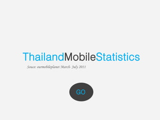 ThailandMobileStatistics
Souce: ourmobileplanet March- July 2011




                                GO
 