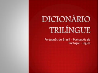 Português do Brasil – Português de
Portugal – Inglês
 