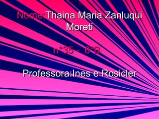 Nome: Thaina Maria Zanluqui Moreti n°35 -  6°B   Professora:Ines e Rosicler 