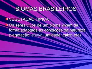 BIOMAS BRASILEIROS VEGETAÇAO TIPICA  Os seres vivos de um bioma vivem de forma adaptada as condições da natureza (vegetação,  chuva , umidade, calor, etc)  