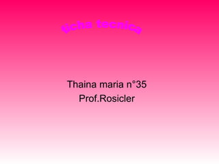 Thaina maria n°35 Prof.Rosicler ficha tecnica 