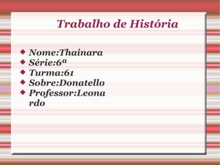 Trabalho de História Nome:Thainara Série:6ª Turma:61 Sobre:Donatello Professor:Leonardo 