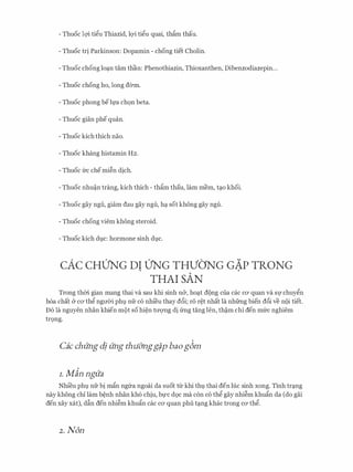 - Thuoc lQ'i tigu Thiazid, lQ'i tigu quai, thfim thau.
- Thuoc tri Parkinson: Dopamin - chong tiet Cholin.
- Thuoc chong loc;tn tam than: Phenothiazin, Thioxanthen, Dibenzodiazepin...
- Thuoc chong ho, long derm.
- Thuoc phong beh,ra ch9n beta.
- Thuoc gian phe quan.
- Thuoc kich thich nao.
- Thuoc khang histamin H2.
- Thuoc frc chemi�n dich.
- Thuoc nhu�n trang, kich thich - thfim thau, lam mem, tc;to khoi.
- Thuoc gay ngu, giam dau gay ngu, hc;t sot khong gay ngu.
- Thuoc chong viem khong steroid.
- Thuoc kich dvc: hormone sinh dvc.
cAc CHUNG DI UNG THVO'NG GAP TRONG. .
THAI SAN
Trong thm gian mang thai va sau khi sinh n&, hoc;tt d9ng cua cac CO' quan va Sl' chuygn
h6a chat Cr CO' thg ngrr(ri phl). nfr CO nhieu thay d6i; ro r�t nhat la nhfrng bien d6i ve nQi tiet.
D6 la nguyen nhan khien m9t so hi�n trrQ'Ilg di frng tang Ien, th�m chi den mfrc nghiem
tr9ng.
Cic chung dj ung thu&ngg#p baogdm
I. Min ngua
Nhi'eu phl nfr bi mfin ngfra ngoai da suot tU: khi thv thai den hie sinh xong. Tinh trc;tng
nay khong chi lam b�nh nhan kh6 chiu, bl,l'C d9c ma con CO thg gay nhi�m khufin da (do gai
den xay xat), dftn den nhi�m khufin cac CO' quan phu tc;tng khac trong CO' thg.
2. Non
 