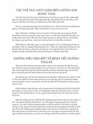 TAP THE DUC GIDP GIAM BIEN CHUNG KHI. .
MANG THAI
Vai tuan trU'&c khi sinh, phl nfr thmmg bi cao huyet ap va srmg c6 chan, nhfrng bi�u
hi�n cua ch(mg tien kinh gi�t. Cach ngan ngtra hi�u qua nhat la tich Cl'C V�n d(>ng CO' th�
trong 20 tuan dau cua thai ky, cac nha khoa hoc ThlY Di�n nh�n dinh.
Den nay, ch(mg ti'en kinh gi�t v�n la m9t dau h6i l&n. Nhieu nha khoa hoc kh�ng dinh
r�ng n6 c6 th� gay nguy hi�m, th�m chi d�n den tu vong, cho ca m� va con.
Tien si Michelle A. Williams thu9c Trung tam Y teThlY Di�n cling c(>ng Sf da tien
hanh dieu tra gan 600 thai phl trong vong 4 nam. 1/3 so d6 mac ch(mg ti'en kinh gi�t, con
l�i deu kh6e m�nh. Tat ca deu dU'Q'C hoi ve vi�c tham gia cac bai t�p th� dl;lC va hinh thfrc
V�n d(>ng trong 2 giai do�n: 1 nam trU'&C khi thl thai va 20 tuan dau cua thai ey.
Nh6m di'eu tra nh�n thay, nguy CO' cao huyet ap giam t&i 1/3 & nhfrng phl nfr tich CfC
v�n d(>ng CO' th� vao nhfrng khoang th(Yi gian tren. "Th�m chi, nhfrng ngll'm khong theo cac
dQng tac th� dl;lC bai ban, nhrmg leo cau thang tlr 1 t&i 4 l'an ho�c di bQ v&i toe dQ tren 5
km/gier m6i ngay ding nh�n dU'Q'C hi�u qua tITO'Ilg tf", Williams nh�n dinh.
NHUNG DIEU NEN BIET VE BENH TIEU DVO'NG.
THAI KY
Day la can b�nh roi lo�n dung n�p hydrat cacbon, dU'Q'C phat hi�n l'an dau khi mang
thai. Ty l� tu vong do can b�nh nay gay ra la 1/4 & ba m� va 1/3 & dfra con. Neu khong phat
hi�n ti�u dU'Crng thai ky kip th(Yi ho�c khong ki�m SOat dU'Q'C nhfrng roi lo�n do b�nh nay
gay ra, each giai quyet tot nhat la cham dfrt s&m thai ky (trU'&C 33 tuan l�).
Hai th�p kY qua, tY l� mac ti�u dITang thai ky tang dan & nhieu quoc gia, nhat la & chau
A. Theo m9t nghien cfru thfc hi�n tren hO'Il 20.000 thai phl, gan 1% trITang hqp khong
dung n�p hydrat cacbon. Trong so d6, 29% da mac b�nh ti�u dU'Crngth�t Sf trong vong 5,5
nam sau sinh.
Nhi'eu thong ke ding cho thay, 50% so ngIT01 mac ti�u dITang thai k)r da tr& thanh ti�u
dU'Crng thfC Sf trong vong 20 nam, VOO nhfrng bien ch(mg lau dai nhU' beo phi, con cai ho
ding CO zy l� bi ti�u dU'Crng Cao. Vi V�y, ngU'(Yi bi ti�u dU'Crng thai ky can dU'Q'C theo doi lau
dai ve sau.
B�nh ti�u dU'ang thai k)r c6 th� d�n den nhfrng h�u qua rat xau. Dfra tre sinh ra dU'Q'C vi
nhU' "m9t ngU'01 kh6ng 10 chan dat set" vi c6 th� n�ng t&i 6 kg nhrmg rat yeu va tY l� tu
vong cao. Tuy nhien, nhieu trITang hqp b�nh c6 th� tien tri�n tot va tre sinh ra v�n binh
thU'Crng. Vi V�y, thai phl can dU'Q'C phat hi�n s&m b�nh ti�u dU'Crng thai ky (tot nhat la trU'&C
tuan l� th(r 28). Nhfrng ngU'01 bi b�nh can dU'Q'C theo d6i sat va c6 che d9 an uong hqp ly.
Mfrc nang lITQ'Ilg trung binh nen tu i.800 den 2.000 calo/ngay (v&i ngITm bi beo phi, m6i
ngay nen dung 90 g protein, 50 g m&, 100 g dITang). Can b6 sung them cac vitamin, nguyen
 