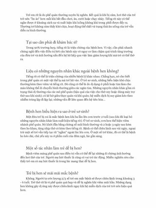 Tre em rit la do phe quan thmmg xuyen bi nghen. Ket qua la khi bi cam, hcri th& cua tre
tr& nen "on ao" hon m8i khi bat dau chcri, an, cmn ho�c ch�y nhay. Tieng rit nay c6 th�
nghe dm;rc & khoang each xa va xuat hi�n khi luong khong khi trong ph6i duvc dfiy ra.
Thmmg tre khong cam thay kh6 chiu, ho�t dong th� chat va tr�ng thai an uong cua tre vfin
di�n ra binh thmYng.
T�i sao can phai di kham bac sI?
Trong 90% trrremg hc;rp, tieng rit la tri�u chfrng cua b�nh hen. Vi v�y, can phai nhanh
ch6ng ngm den vi�c dieu tri b&i can b�nh nay CO nguy CO' lam ch�m qua trinh tang trrr&ng
cua dfra tre va anh hrr&ng xau den h� ho hap qua vi�c lam giam lrrQ'Ilg khi ma tre c6 th� th&
ra.
Li�u c6 nhfing nguyen nhan khac ngoai b�nh hen khong?
Tieng rit c6 th� la tri�u chfrng cua nhieu b�nh ly khac nhau. Ch�ng h�n, n6 cho biet
trong phe quan CO mot V�t th� l� ma tre hit vao. Cr tre SO' sinh, nhfrng bi�u hi�n kh6 chiu
thmmg kem theo viem va tieng rit. D6 ding c6 th� la do di d�ng & ph6i ho�c tim lam cho
mau khong th� di chuy�n binh thmmg gifra cac ngan tim. Nhfrng nguyen nhan khac gom c6
tr�ng thai di thmmg cua cac mo phequan (h�u qua cua vi�c cho th& oxy ho�c dung may trq
th& sau khi sinh); c6 ke h& gifra thl,l'c quan va khi quan; h� mi�n dich bi suy giam keo theo
nhi�m trung l�p di l�p l�i; nhfrng van de lien quan den h� tieu h6a...
B�nh hen bi�u hi�n ra sao (J tre so sinh?
Mot dfra tre bi coi la mac b�nh hen khi ba Ian len con trrr&c 2 tu6i (sau khi da lo�i b6
nhfrng nguyen nhan khac lam xuat hi�n tieng rit). Cr tre SO' sinh, con hen th� hi�n viem
nhanh phe quan. N6 kh&i dau b�ng chfrng s6 mui binh thrr0ng va 2 ho�c 3 ngay sau kem
theo ho khan, tang nhip th& c6 kem theo tieng rit. B�nh c6 th� chfra lanh sau vai ngay, ngo�i
trlJ: mot SO tre vftn tiep tl,lC rit "ngam" ngoai hie len con. Cr mot SO tre khac, do CO th� la b�nh
ho keo dai, chu yeu xay ra & phan cuoi cua dem ngu, hie gan sang.
M9t s6 tic nhan lam tre d� bi hen?
B�nh viem mang phequan sau di'eu tri vfin c6 th� d� l�i nhfrng di chfrng anh hrr&ng
den hcri th& cua tre. Ngmn m� hut thuoc la cling c6 vai tro tac dong. Nhi'eu nghien cfru cho
thay tre em c6 m� hut thuoc la trong luc mang thai d� bi hen.
Tre bi hen se mai mai mic b�nh?
Khong. NgmYi ta rr&c lrrQ'Ilg 2/3 so tre em mac b�nh se dU'Q'C chfra lanh trong khoang 3
- 6 tu6i. Tre th& rit la vi phe quan qua h�p va d� bi nghen khi viem mui hau. Nhfrng d�ng
hen khong gay di (mg nay dU'Q'C chfra lanh ngay khi h� mi�n dich Cua tre tr& nen hi�u qua
hon.
 
