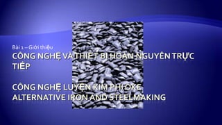 CÔNG NGHỆ VÀ THIẾT BỊ HOÀN NGUYÊN TRỰC TiẾPCôngnghệluyệnkim phi okeAlternative Iron and Steelmaking  Bài 1 – Giớithiệu 