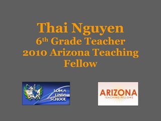 Thai Nguyen 6 th  Grade Teacher 2010 Arizona Teaching Fellow 