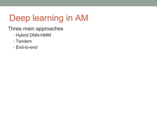 Deep learning in AM
Three main approaches
• Hybrid DNN-HMM
• Tandem
• End-to-end
 