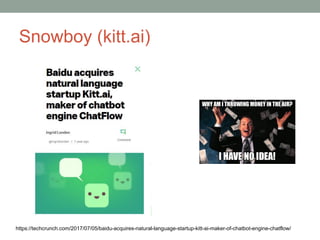 Snowboy (kitt.ai)
https://techcrunch.com/2017/07/05/baidu-acquires-natural-language-startup-kitt-ai-maker-of-chatbot-engine-chatflow/
 
