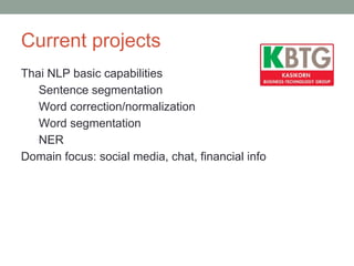 Current projects
Thai NLP basic capabilities
Sentence segmentation
Word correction/normalization
Word segmentation
NER
Domain focus: social media, chat, financial info
 