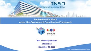 GSIC, Thailand National Statistical Office
Implement the SDMX
under the Government Data Service Framework
Miss Taweesap Srikwan
Statistician
November 30, 2022
 