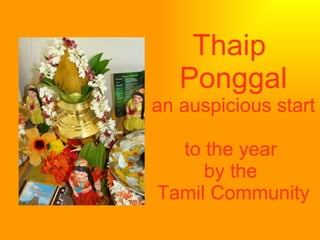 Thaip
   Ponggal
an auspicious start

  to the year
     by the
Tamil Community
 