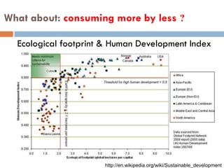 What about: consuming more by less ?
Ecological footprint & Human Development Index
http://en.wikipedia.org/wiki/Sustainable_development
 