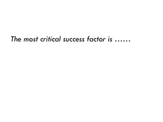 The most critical success factor is ……
 