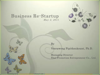 Business Re-StartupMay 2, 2011 By Veerawong Pipithsuksunt, Ph.D.Managing DirectorThai Promotion Entrepreneur Co., Ltd. Veerawong.com by Veerawong Pipithsuksunt is licensed under a Creative Commons Attribution-NonCommercial-ShareAlike 3.0 Unported License. 