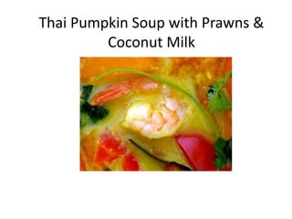 Thai Pumpkin Soup with Prawns &
Coconut Milk
 