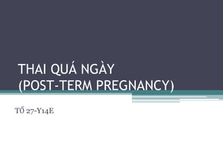 THAI QUÁ NGÀY
(POST-TERM PREGNANCY)
TỔ 27-Y14E
 