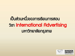เป็นส่วนหนึ่งของการเรียนการสอน
วิชา International Advertising
มหาวิทยาลัยกรุงเทพ
 