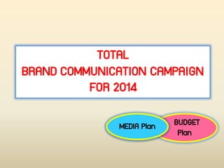 TOTAL
BRAND COMMUNICATION CAMPAIGN
FOR 2014
BUDGET
Plan
MEDIA Plan
 