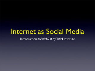 Internet as Social Media
   Introduction to Web2.0 by TRN Institute