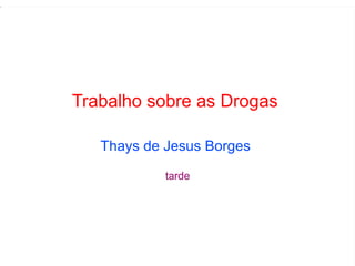 Trabalho sobre as Drogas  Thays de Jesus Borges  tarde 