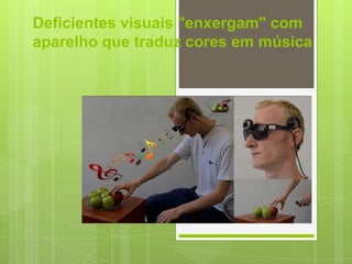 Deficientes visuais "enxergam" com
aparelho que traduz cores em música
 