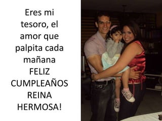 Eres mi
tesoro, el
amor que
palpita cada
mañana
FELIZ
CUMPLEAÑOS
REINA
HERMOSA!
