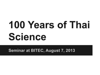 100 Years of Thai
Science
Seminar at BITEC, August 7, 2013
 